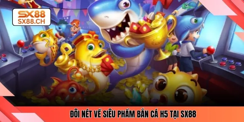 Bắn Cá H5 – Trải Nghiệm Tiện Ích Và Mượt Mà Trên SX88
