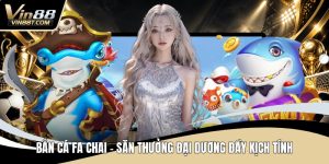 Bắn Cá VIN88 – Săn Thưởng Cực Đã, Giải Trí Mỗi Ngày