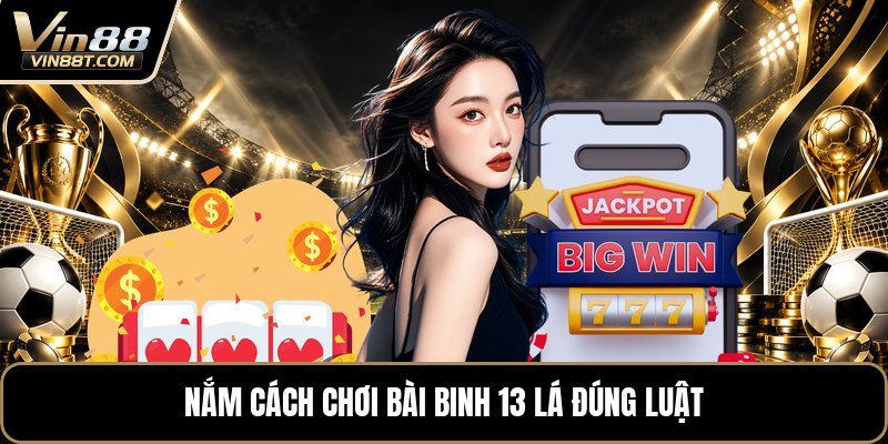 Cách Chơi Bài Binh 13 Lá - Hướng Dẫn Xếp Chi Chuẩn