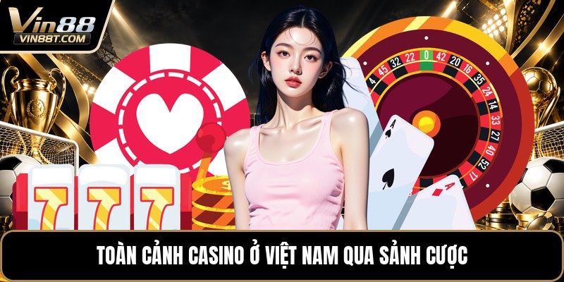 Casino Ở Việt Nam - Toàn Cảnh Sảnh Cược Trực Tuyế